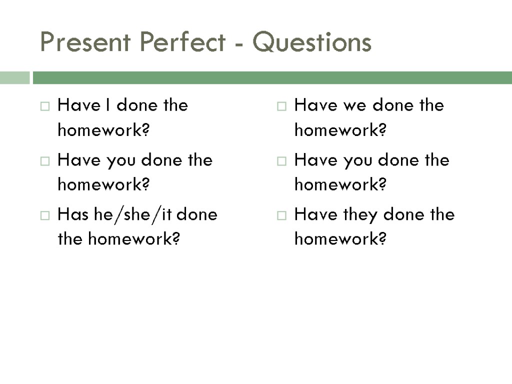 Present Perfect - Questions Have I done the homework? Have you done the homework?